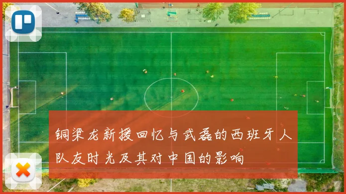铜梁龙新援回忆与武磊的西班牙人队友时光及其对中国的影响