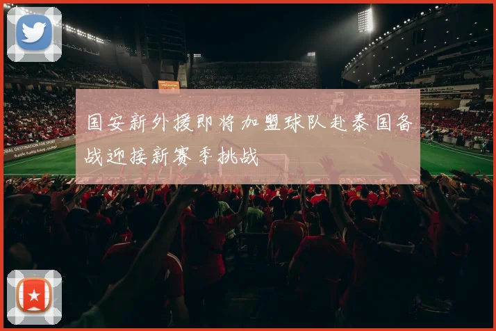 国安新外援即将加盟球队赴泰国备战迎接新赛季挑战