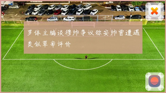 罗体主编谈穆帅争议称安帅曾遭遇类似草率评价