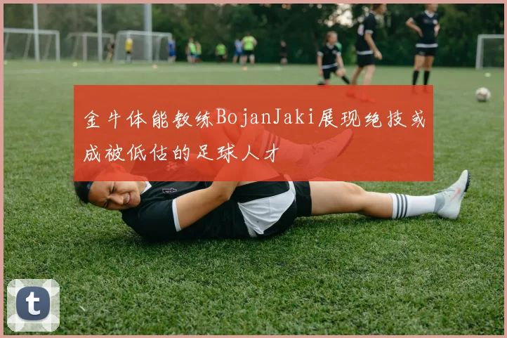 金牛体能教练BojanJaki展现绝技或成被低估的足球人才