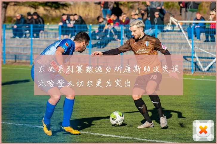 东决系列赛数据分析唐斯助攻失误比哈登米切尔更为突出