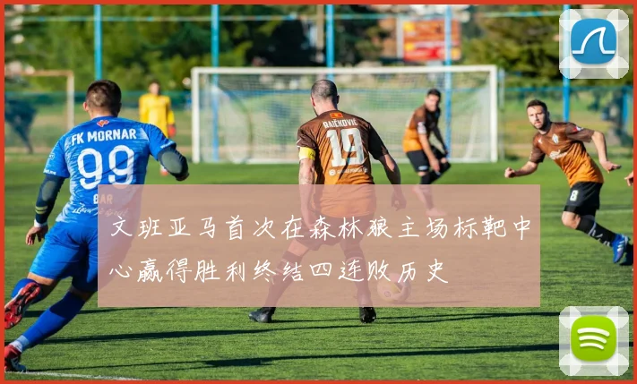 文班亚马首次在森林狼主场标靶中心赢得胜利终结四连败历史