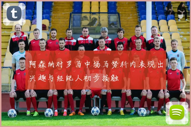 阿森纳对罗马中场马努科内表现出兴趣与经纪人初步接触