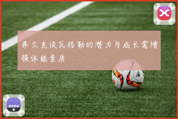 弗兰克谈瓦格勒的潜力与成长需增强体能素质