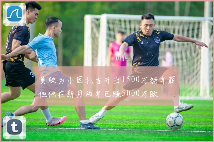 曼联为小因扎吉开出1500万镑年薪但他在新月两年已赚5000万欧
