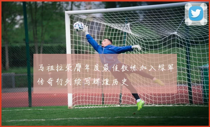 马祖拉荣膺年度最佳教练加入绿军传奇行列续写辉煌历史